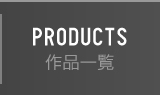 PRODUCTS 作品一覧