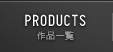 PRODUCTS 作品一覧